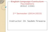 English Language Curriculum Foundations (EDUC 2200) 2 nd Semester (2014-2015) Instructor: Dr. Sadek Firwana.
