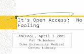 It’s Open Access: No Fooling ANCHASL, April 1 2005 Pat Thibodeau Duke University Medical Center Library.