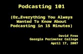 Podcasting 101 (Or…Everything You Always Wanted To Know About Podcasting in 15 Minutes) David Free Georgia Perimeter College April 17, 2007.