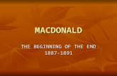 MACDONALD THE BEGINNING OF THE END 1887-1891. CANADA’S FIRST PRIME MINISTER APPOINTED 1867 APPOINTED 1867 WINS ELECTIONS IN 1867,1872, 1878, 1882, 1887.