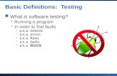 1 Basic Definitions: Testing What is software testing? Running a program In order to find faults a.k.a. defects a.k.a. errors a.k.a. flaws a.k.a. faults.