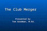 The Club Merger Presented by Tom Goodman, M.Ed.. In the beginning…. The Idea The Decision.