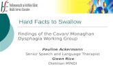 Hard Facts to Swallow Findings of the Cavan/ Monaghan Dysphagia Working Group Pauline Ackermann Senior Speech and Language Therapist Gwen Rice Dietitian.