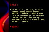 FACT:  In the U.S., obesity is most common among lower-income people. However, people who live on extremely low incomes seldom suffer from eating disorders.