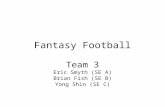 Fantasy Football Team 3 Eric Smyth (SE A) Brian Fish (SE B) Yong Shin (SE C)
