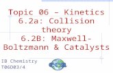 Topic 06 – Kinetics 6.2a: Collision theory 6.2B: Maxwell-Boltzmann & Catalysts IB Chemistry T06D03/4.