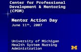 Center for Professional Development & Mentoring (CPDM) University of Michigan Health System Nursing Administration Mentor Action Day June 11 th, 2007.