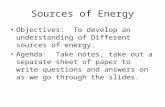 Sources of Energy Objectives: To develop an understanding of Different sources of energy. Agenda: Take notes, take out a separate sheet of paper to write.