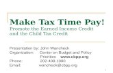 1 Make Tax Time Pay! Promote the Earned Income Credit and the Child Tax Credit Presentation by: John Wancheck Organization: Center on Budget and Policy.