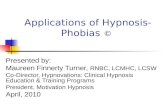 Applications of Hypnosis- Phobias © Presented by: Maureen Finnerty Turner, RNBC, LCMHC, LCSW Co-Director, Hypnovations: Clinical Hypnosis Education & Training.