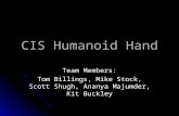CIS Humanoid Hand Team Members: Tom Billings, Mike Stock, Scott Shugh, Ananya Majumder, Kit Buckley.