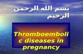 بسم الله الرحمن الرحيم Thromboembolic diseases in pregnancy.