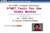 An O*NET Academy Briefing: O*NET Tools for the Older Worker Presented by Dr. Janet Wall Sr. Trainer, O*NET Academy.