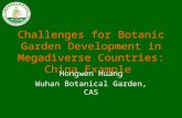 Challenges for Botanic Garden Development in Megadiverse Countries: China Example Hongwen Huang Wuhan Botanical Garden, CAS.