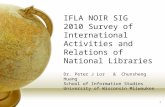 IFLA NOIR SIG 2010 Survey of International Activities and Relations of National Libraries Dr. Peter J Lor & Chunsheng Huang School of Information Studies.