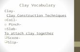 Clay Vocabulary Clay- Clay Construction Techniques o Coil- o Pinch- o Slab- To attach clay together  Score-  Slip-