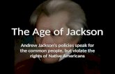 The Age of Jackson Andrew Jackson’s policies speak for the common people, but violate the rights of Native Americans.