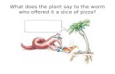 What does the plant say to the worm who offered it a slice of pizza?