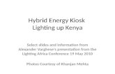Hybrid Energy Kiosk Lighting up Kenya Select slides and information from Alexander Varghese’s presentation from the Lighting Africa Conference 19 May 2010.
