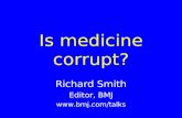 Is medicine corrupt? Richard Smith Editor, BMJ .