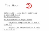 The Moon Satellite – Any body orbiting a central mass No Atmosphere No temperature regulation Daytime temperature = 400 K (266 F) Nighttime temperature.