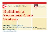 Building a Seamless Care System Doug Thompson Chief Administrative Officer for ACO Development Cambridge, MA.