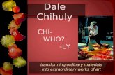 Dale Chihuly transforming ordinary materials into extraordinary works of art CHI- WHO? -LY.