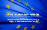 The European Union THE EUROPEAN UNION Lesson 4 How did Europe transition from a period of conflict to a period of sustained peace?