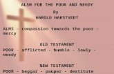 ALSM FOR THE POOR AND NEEDY By HAROLD HARSTVEDT ALMS - compassion towards the poor - mercy OLD TESTAMENT POOR - afflicted - humble - lowly - needy NEW.