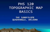 PHS 120 TOPOGRAPHIC MAP BASICS THE SUNNYSLOPE QUADRANGLE, ARIZONA Created By Stan Celestian – Instructor copyright 2005.