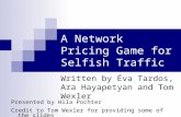 A Network Pricing Game for Selfish Traffic Written by Éva Tardos, Ara Hayapetyan and Tom Wexler Presented by Hila Pochter Credit to Tom Wexler for providing.