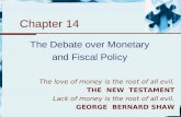 Chapter 14 The Debate over Monetary and Fiscal Policy The love of money is the root of all evil. THE NEW TESTAMENT Lack of money is the root of all evil.
