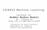 Lecture 15 Hidden Markov Models Dr. Jianjun Hu mleg.cse.sc.edu/edu/csce833 CSCE833 Machine Learning University of South Carolina Department of Computer.