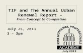 TIF and The Annual Urban Renewal Report – From Concept to Completion July 25, 2013 1 – 3pm.
