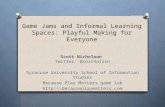 Game Jams and Informal Learning Spaces: Playful Making for Everyone Scott Nicholson Twitter: @snicholson Syracuse University School of Information Studies.