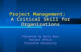 Project Management: A Critical Skill for Organizations Presented by Hetty Baiz Project Office Princeton University.
