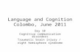 Language and Cognition Colombo, June 2011 Day 10 Cognitive communication disorders Traumatic brain injury / right hemisphere syndrome.