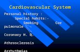 Cardiovascular System Personal history : Special habits:- Special habits:- Smoking Cor pulmonale Smoking Cor pulmonale Coronary H. D. Coronary H. D. Athrosclerosis.