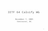 1 IETF 64 Calsify WG November 7, 2005 Vancouver, BC.
