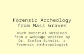 Forensic Archeology from Mass Graves Much material obtained from a webpage written by Dr. Stefan Schmitt, a forensic anthropologist.