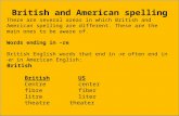 British and American spelling There are several areas in which British and American spelling are different. These are the main ones to be aware of. Words.