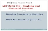 05.10.2011 ACF 2205(3)-Week 11 & 12-Lecture 8 1 Banking Structure in Mauritius Week 14-Lecture 10 (07.10.11) ACF 2205 (3) – Banking and Financial Services.