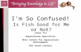 I’m So Confused! Is Fish Good for Me or Not? Laura Tiu Aquaculture Specialist Ohio Center for Aquaculture Development OSU South Centers.