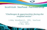 Scottish Seafood Partnership “Challenges & opportunities facing the seafood sector” Libby Woodhatch, CEO, Seafood Scotland 3 May 2012.