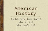 American History Is history important? Why is it? Why isn’t it?