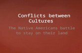 Conflicts between Cultures Conflicts between Cultures The Native Americans battle to stay on their land.