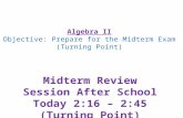 Algebra II Objective: Prepare for the Midterm Exam (Turning Point) Midterm Review Session After School Today 2:16 – 2:45 (Turning Point)