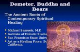 Demeter, Buddha and Bears The Ancient Roots of Contemporary Spiritual Healing Michael Samuels, M.D Michael Samuels, M.D Institute of Holistic Studies Institute.