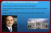 16-1 The Federal Reserve System What is the history of American banking? How did the Federal Reserve Act of 1913 lead to further reform? How is today’s.