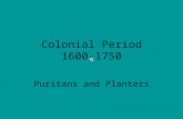 Colonial Period 1600-1750 Puritans and Planters Puritans.